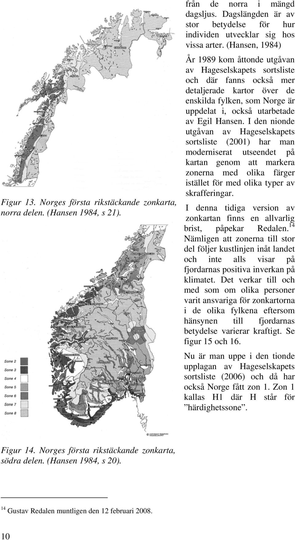 I den nionde utgåvan av Hageselskapets sortsliste (2001) har man moderniserat utseendet på kartan genom att markera zonerna med olika färger istället för med olika typer av skrafferingar.