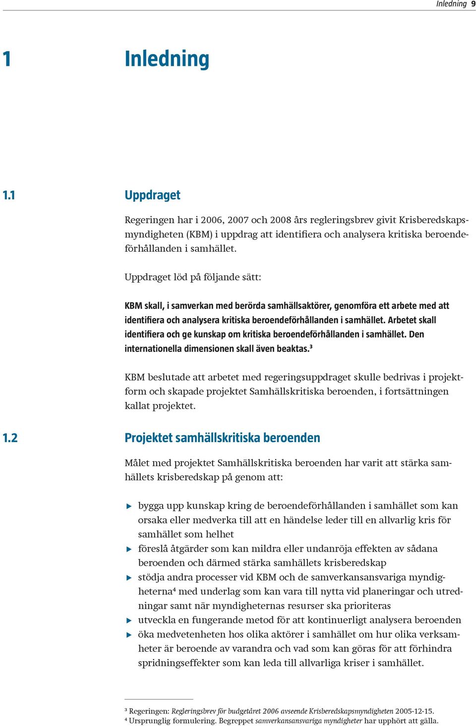 Uppdraget löd på följande sätt: KBM skall, i samverkan med berörda samhällsaktörer, genomföra ett arbete med att identifiera och analysera kritiska beroendeförhållanden i samhället.