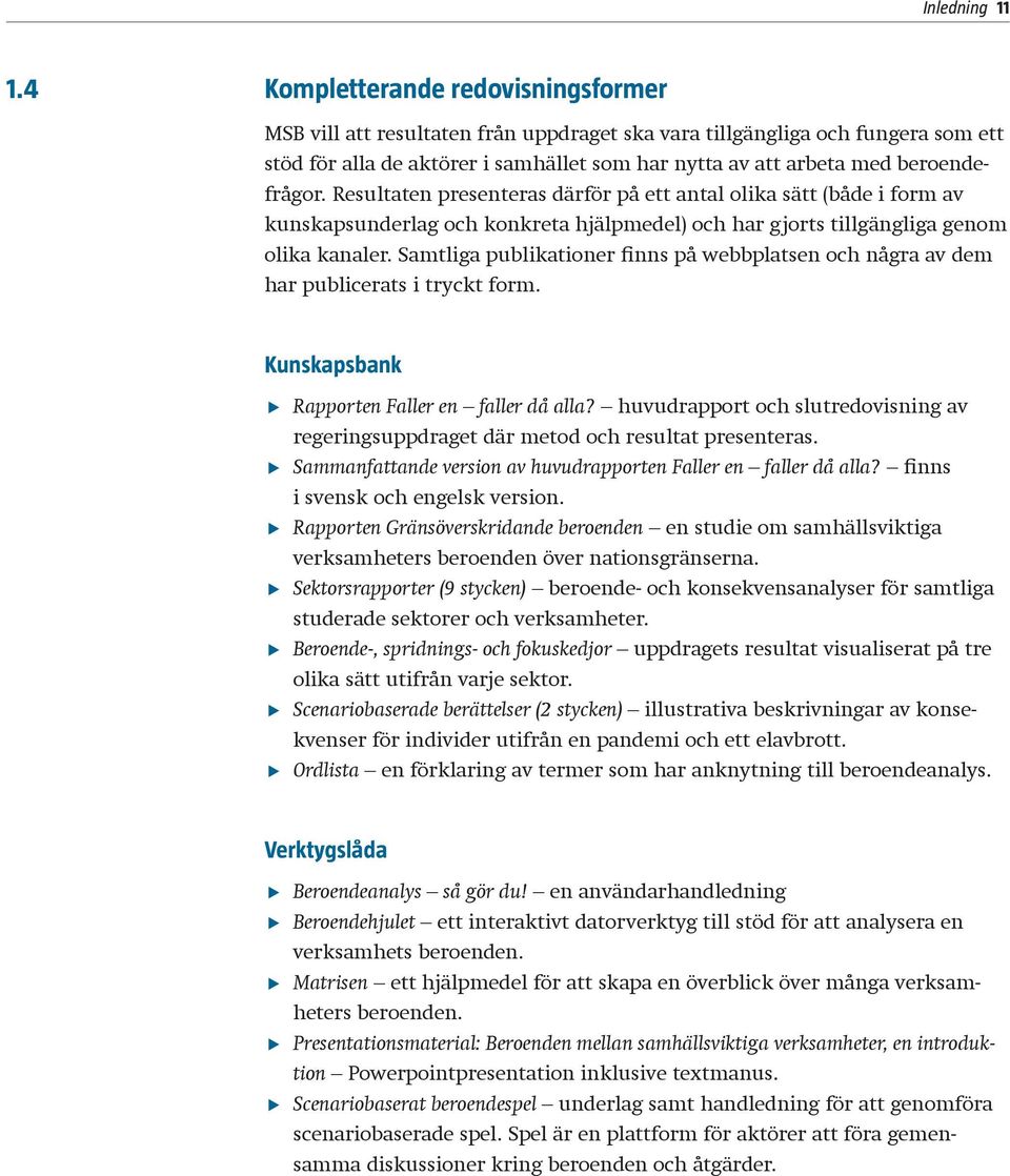 beroendefrågor. Resultaten presenteras därför på ett antal olika sätt (både i form av kunskapsunderlag och konkreta hjälpmedel) och har gjorts tillgängliga genom olika kanaler.