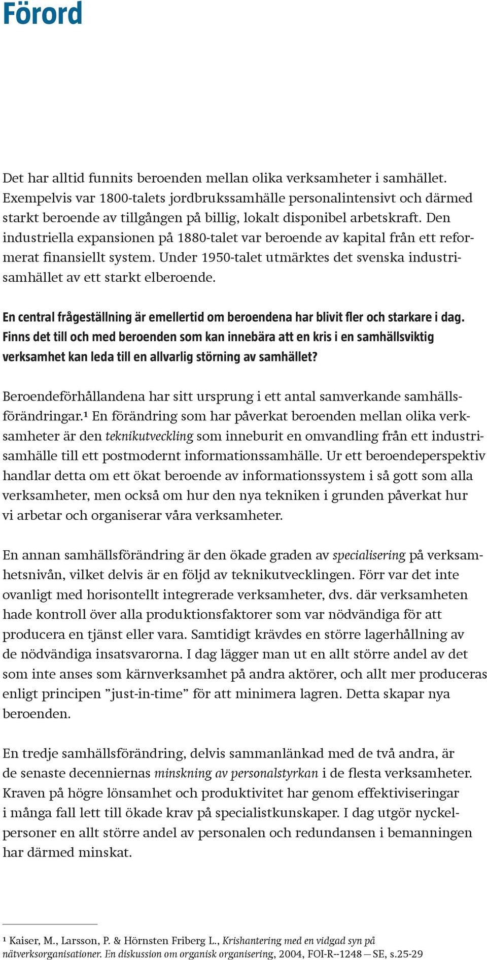 Den industriella expansionen på 1880-talet var beroende av kapital från ett reformerat finansiellt system. Under 1950-talet utmärktes det svenska industrisamhället av ett starkt elberoende.