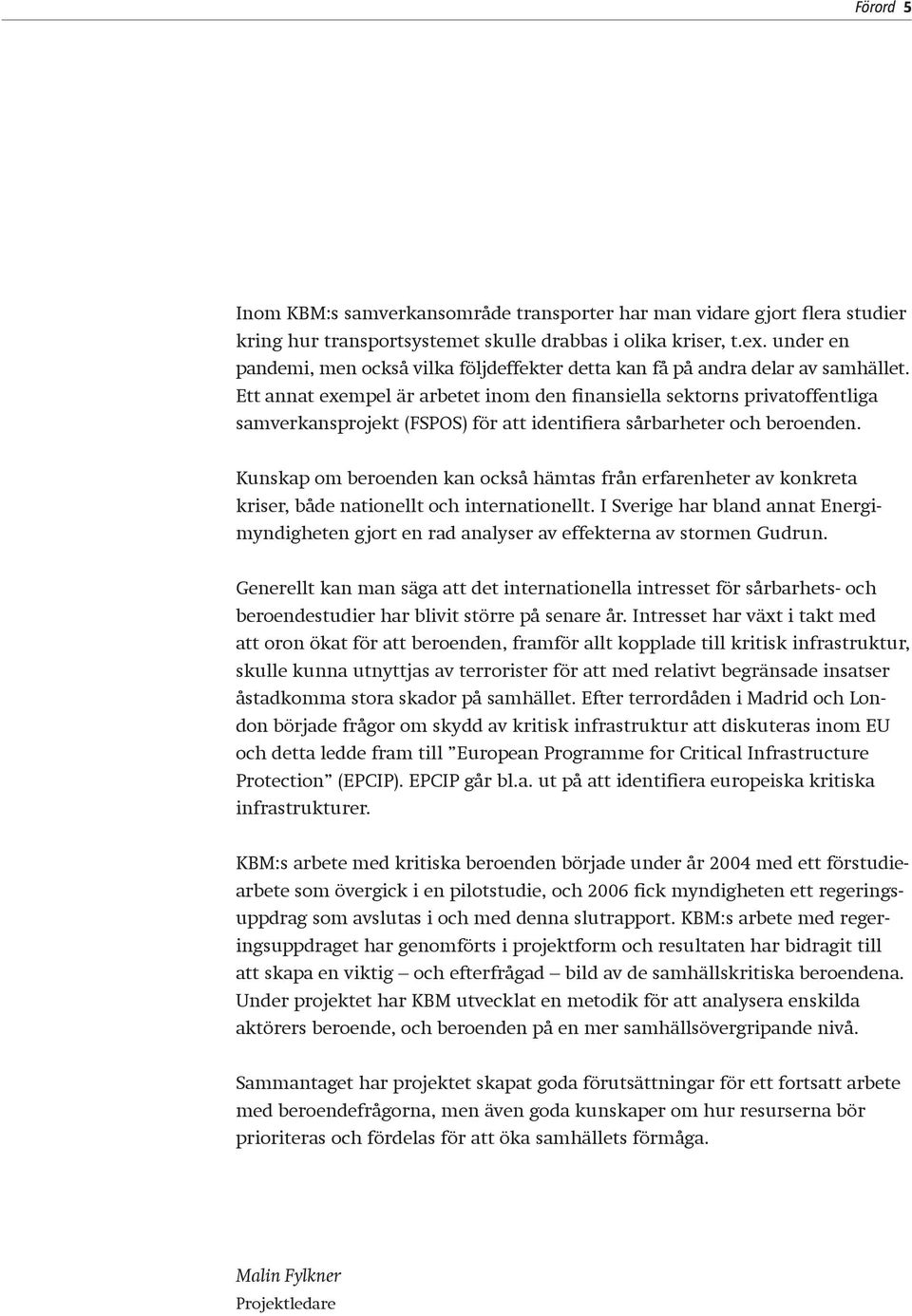 Ett annat exempel är arbetet inom den finansiella sektorns privatoffentliga samverkansprojekt (FSPOS) för att identifiera sårbarheter och beroenden.