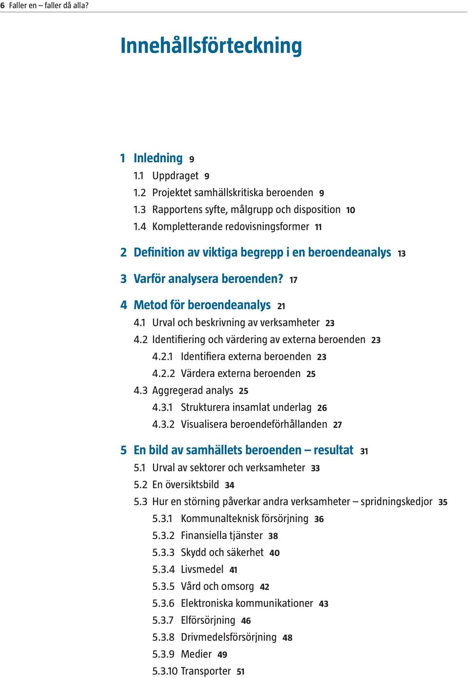 1 Urval och beskrivning av verksamheter 23 4.2 Identifiering och värdering av externa beroenden 23 4.2.1 Identifiera externa beroenden 23 4.2.2 Värdera externa beroenden 25 4.3 Aggregerad analys 25 4.