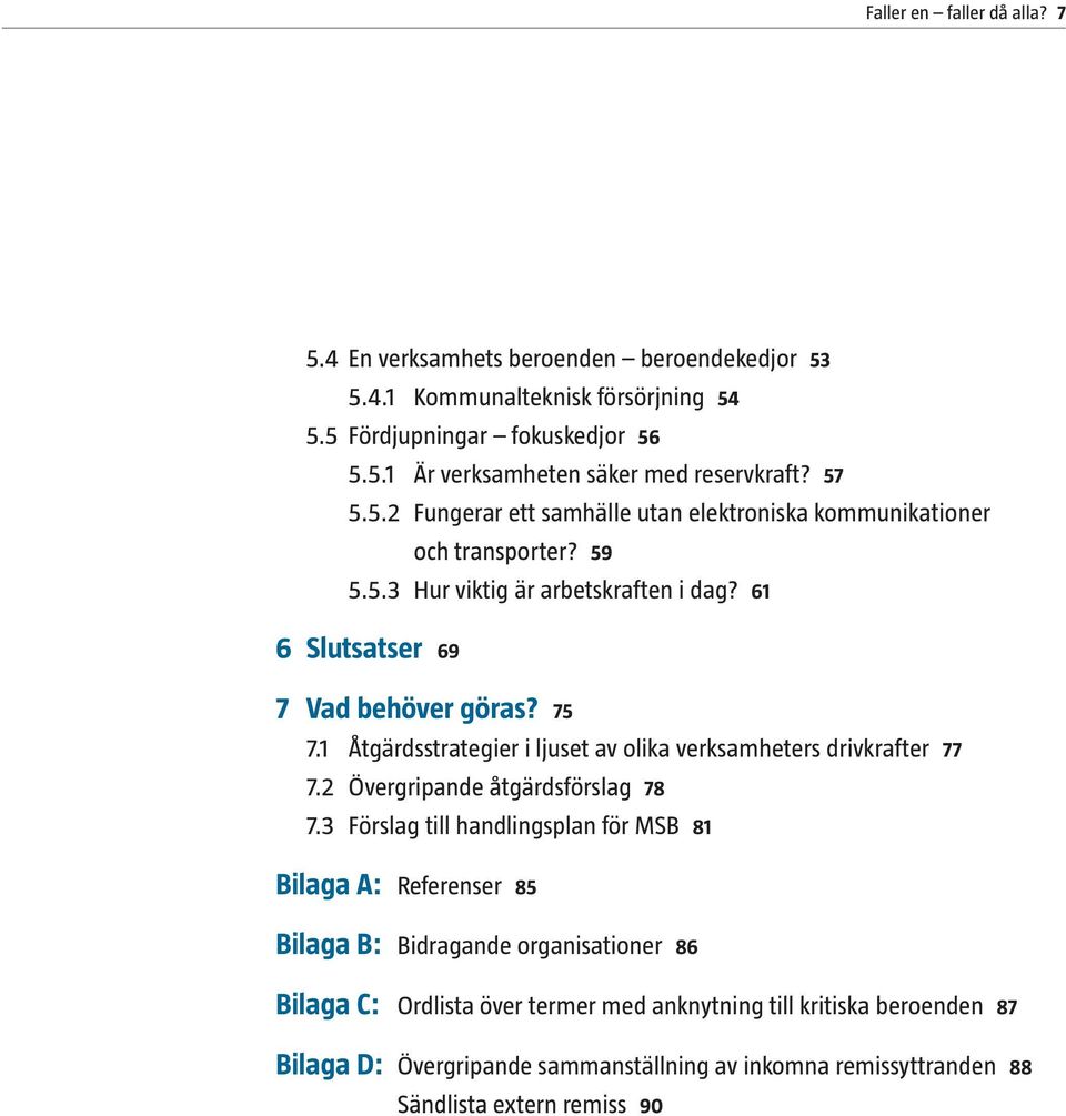 1 Åtgärdsstrategier i ljuset av olika verksamheters drivkrafter 77 7.2 Övergripande åtgärdsförslag 78 7.