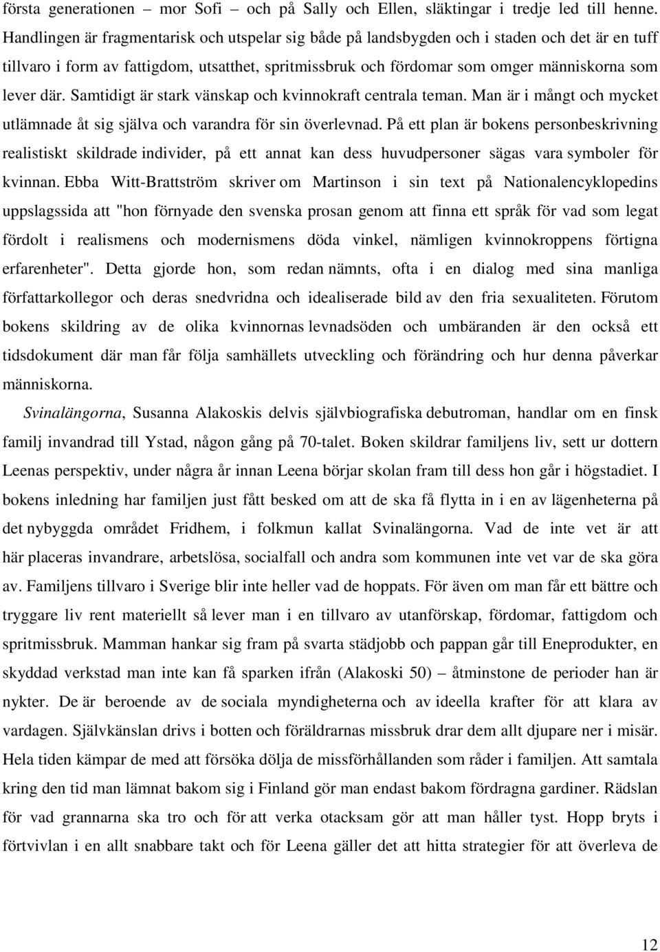 där. Samtidigt är stark vänskap och kvinnokraft centrala teman. Man är i mångt och mycket utlämnade åt sig själva och varandra för sin överlevnad.