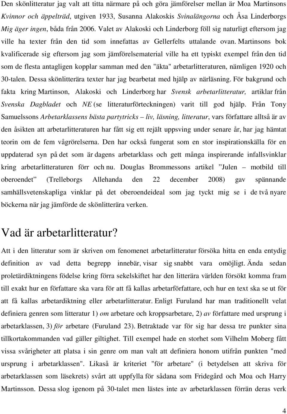 Martinsons bok kvalificerade sig eftersom jag som jämförelsematerial ville ha ett typiskt exempel från den tid som de flesta antagligen kopplar samman med den "äkta" arbetarlitteraturen, nämligen