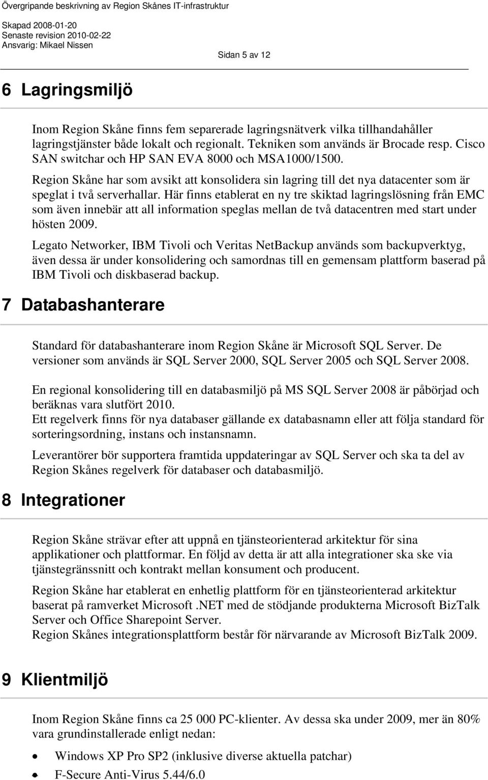 Här finns etablerat en ny tre skiktad lagringslösning från EMC som även innebär att all information speglas mellan de två datacentren med start under hösten 2009.