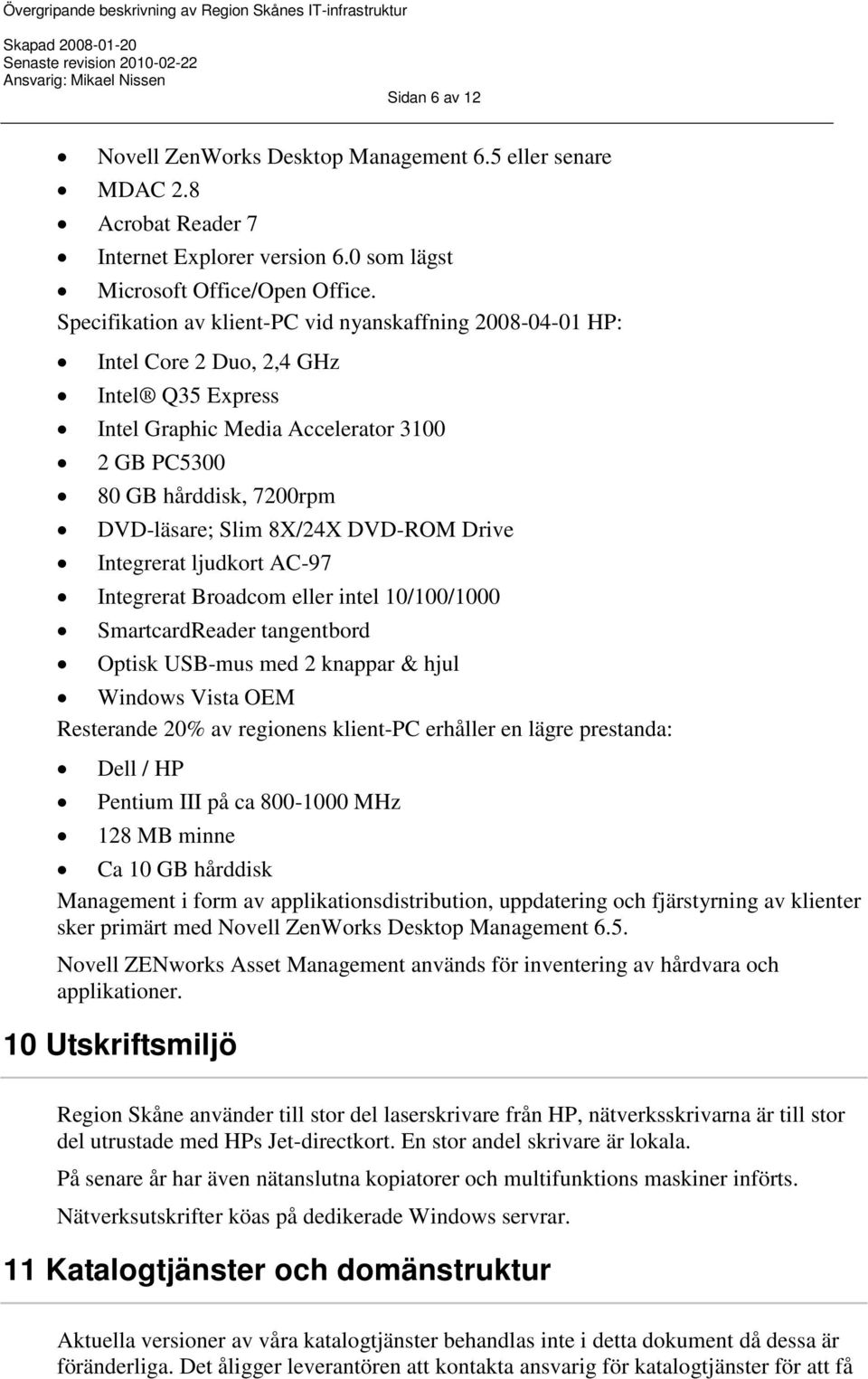 8X/24X DVD-ROM Drive Integrerat ljudkort AC-97 Integrerat Broadcom eller intel 10/100/1000 SmartcardReader tangentbord Optisk USB-mus med 2 knappar & hjul Windows Vista OEM Resterande 20% av