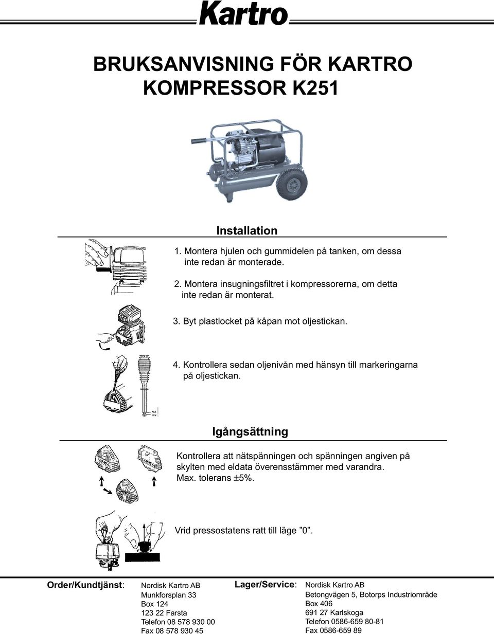 Montera insugningsfiltret i kompressorerna, om detta inte redan är monterat. 3. Byt plastlocket på kåpan mot oljestickan. 4.