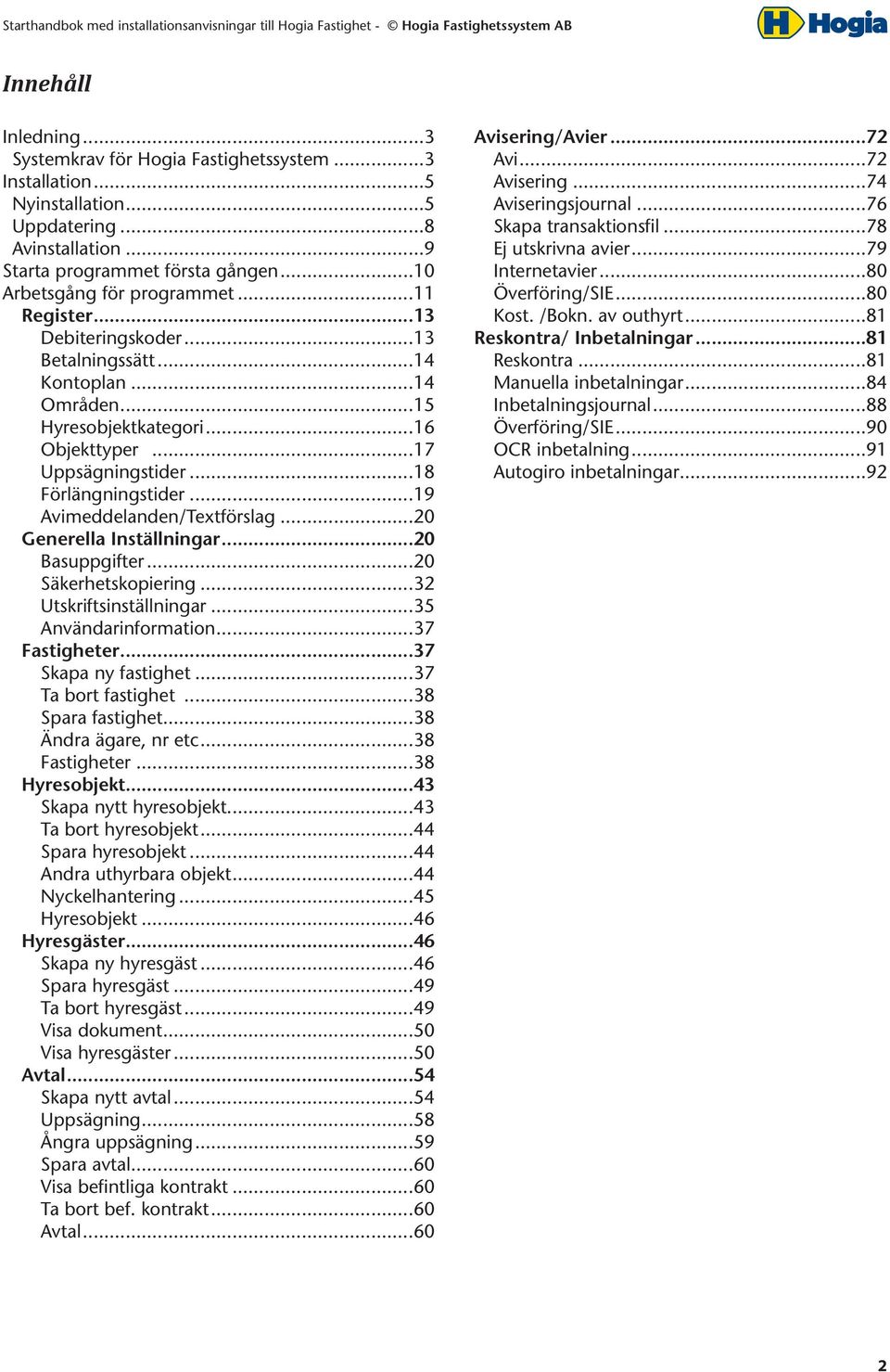 ..20 Generella Inställningar 20 Basuppgifter...20 Säkerhetskopiering...32 Utskriftsinställningar...35 Användarinformation...37 Fastigheter 37 Skapa ny fastighet...37 Ta bort fastighet.