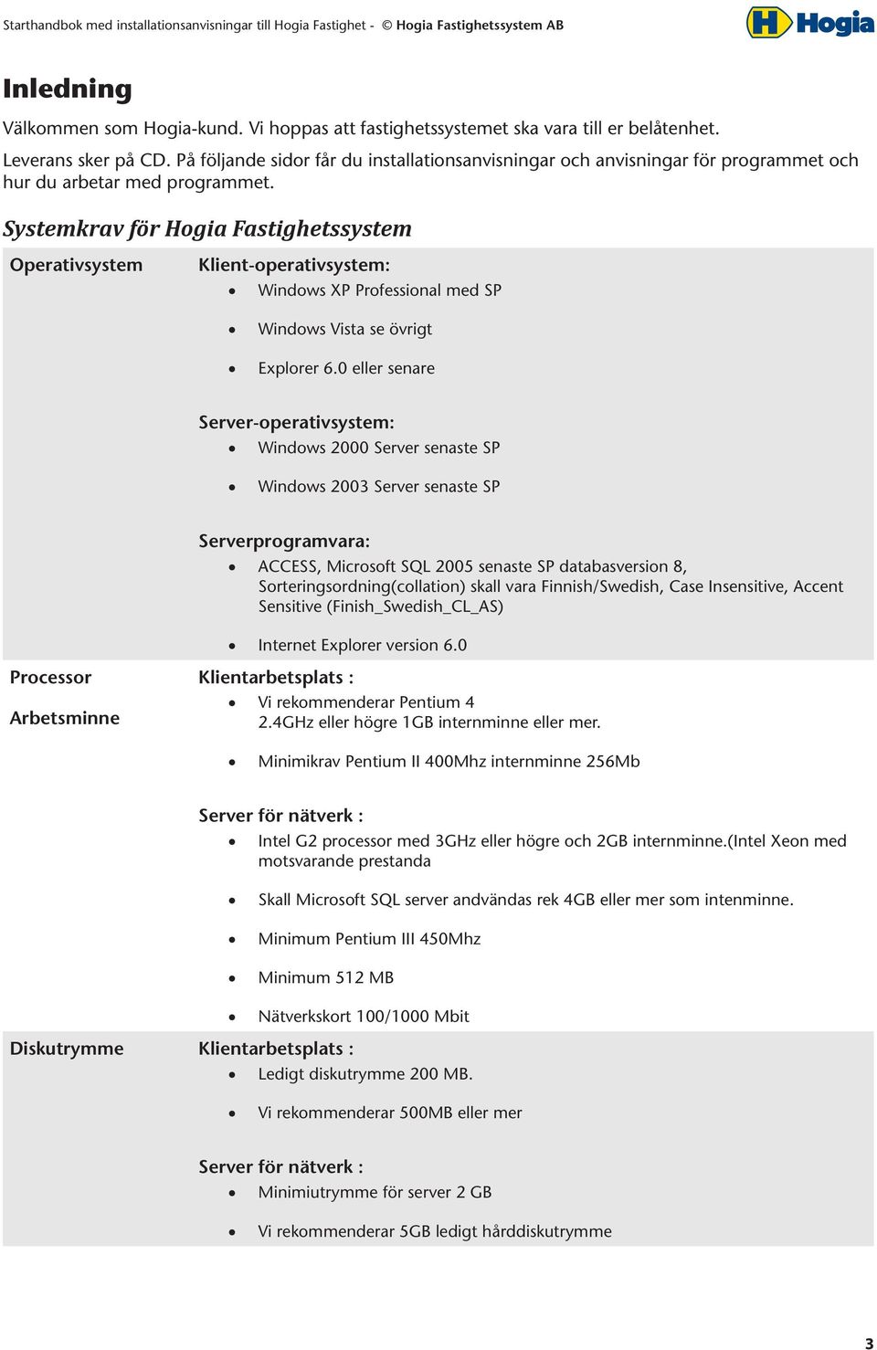 Systemkrav för Hogia Fastighetssystem Operativsystem Klient-operativsystem: Windows XP Professional med SP Windows Vista se övrigt Explorer 6.