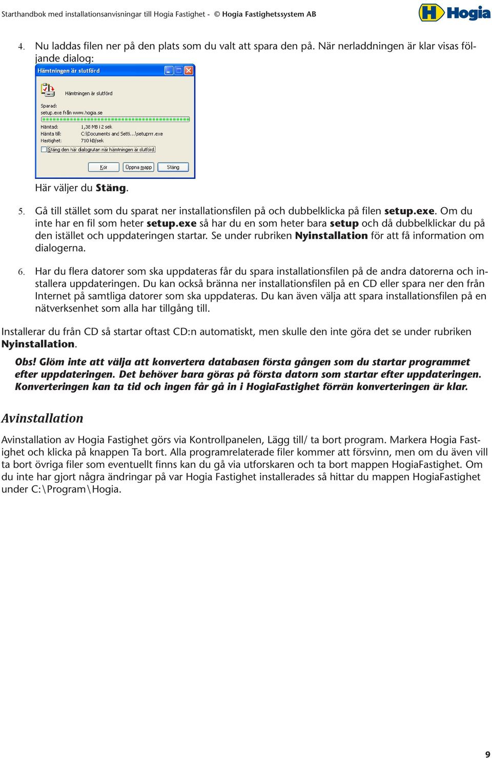 exe så har du en som heter bara setup och då dubbelklickar du på den istället och uppdateringen startar. Se under rubriken Nyinstallation för att få information om dialogerna. 6.