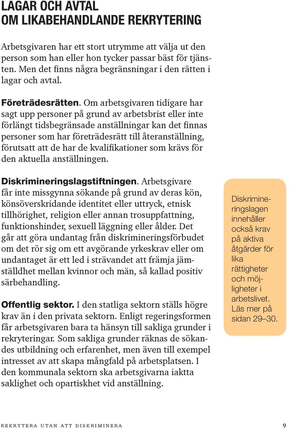 Om arbetsgivaren tidigare har sagt upp personer på grund av arbetsbrist eller inte förlängt tidsbegränsade anställningar kan det finnas personer som har företrädesrätt till återanställning, förutsatt