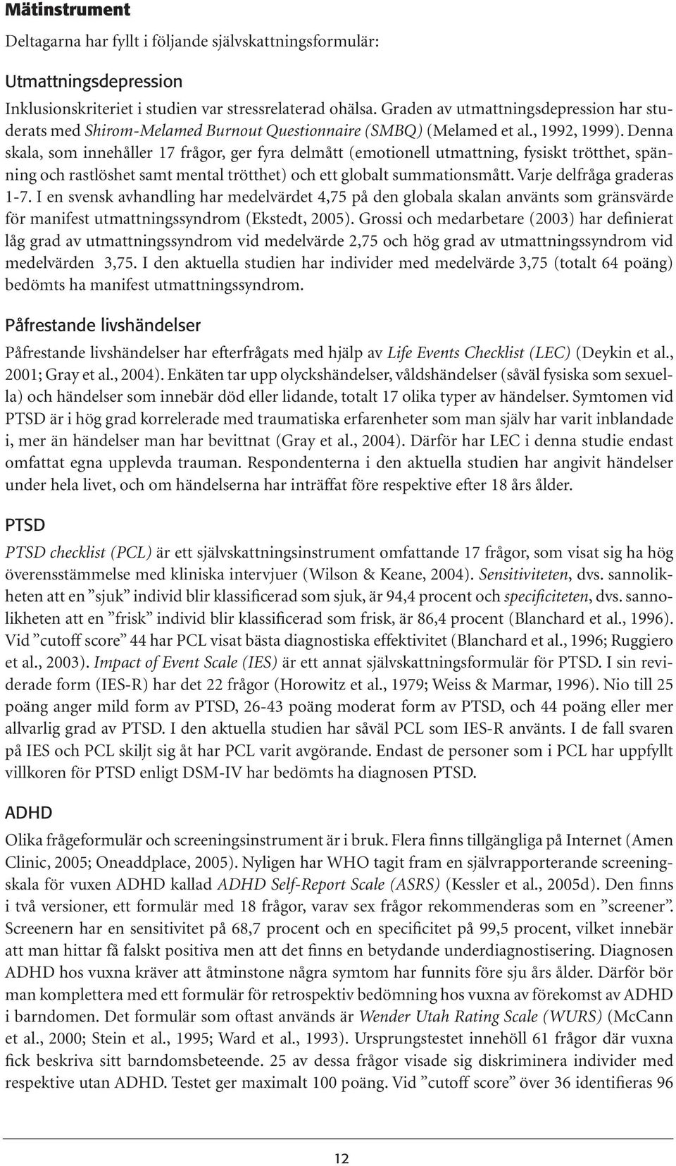 Denna skala, som innehåller 17 frågor, ger fyra delmått (emotionell utmattning, fysiskt trötthet, spänning och rastlöshet samt mental trötthet) och ett globalt summationsmått.