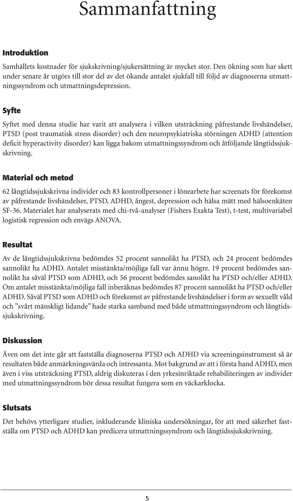 Syfte Syftet med denna studie har varit att analysera i vilken utsträckning påfrestande livshändelser, PTSD (post traumatisk stress disorder) och den neuropsykiatriska störningen ADHD (attention