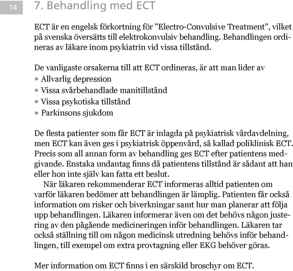 De vanligaste orsakerna till att ECT ordineras, är att man lider av Allvarlig depression Vissa svårbehandlade manitillstånd Vissa psykotiska tillstånd Parkinsons sjukdom De flesta patienter som får