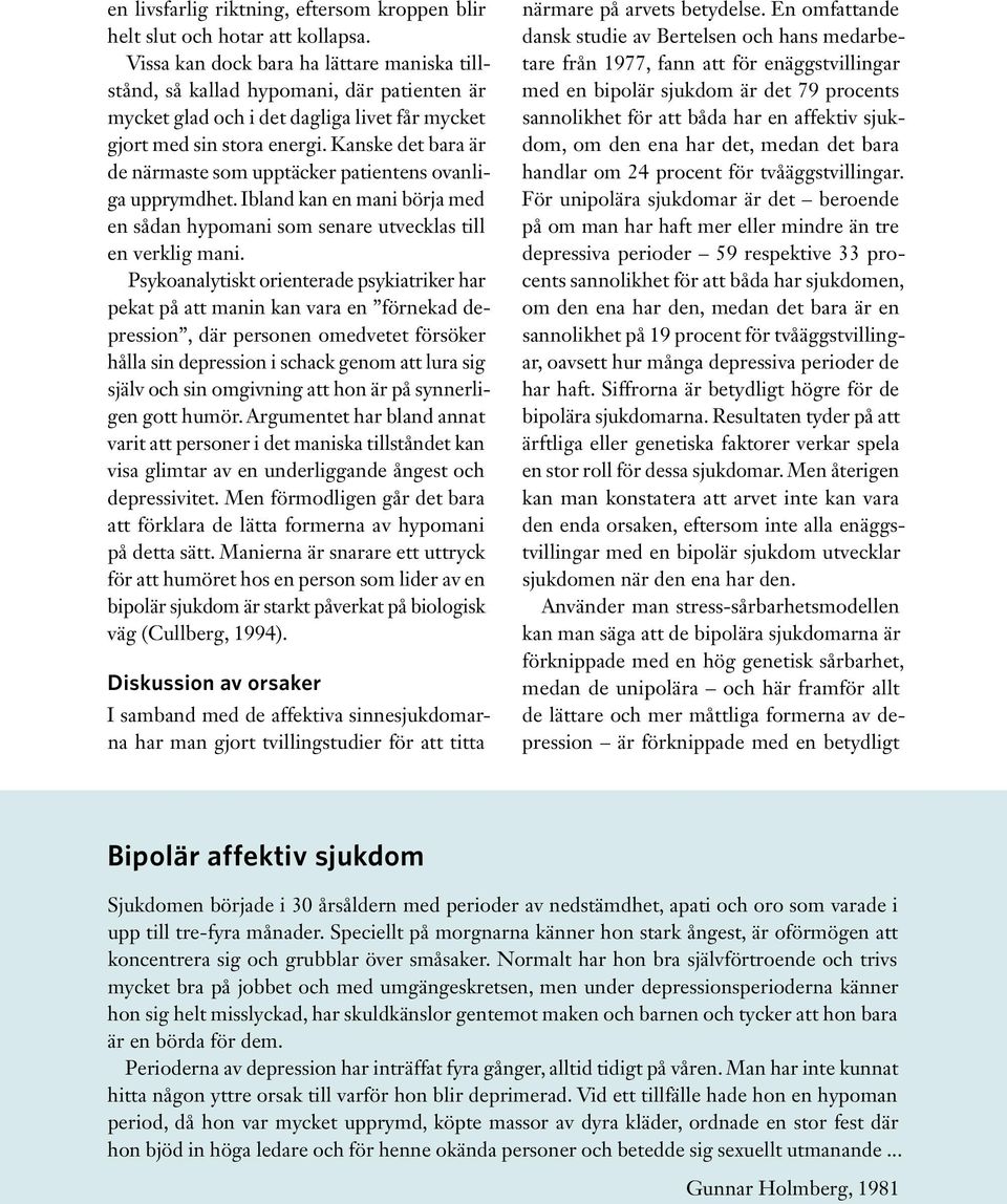 Kanske det bara är de närmaste som upptäcker patientens ovanliga upprymdhet. Ibland kan en mani börja med en sådan hypomani som senare utvecklas till en verklig mani.