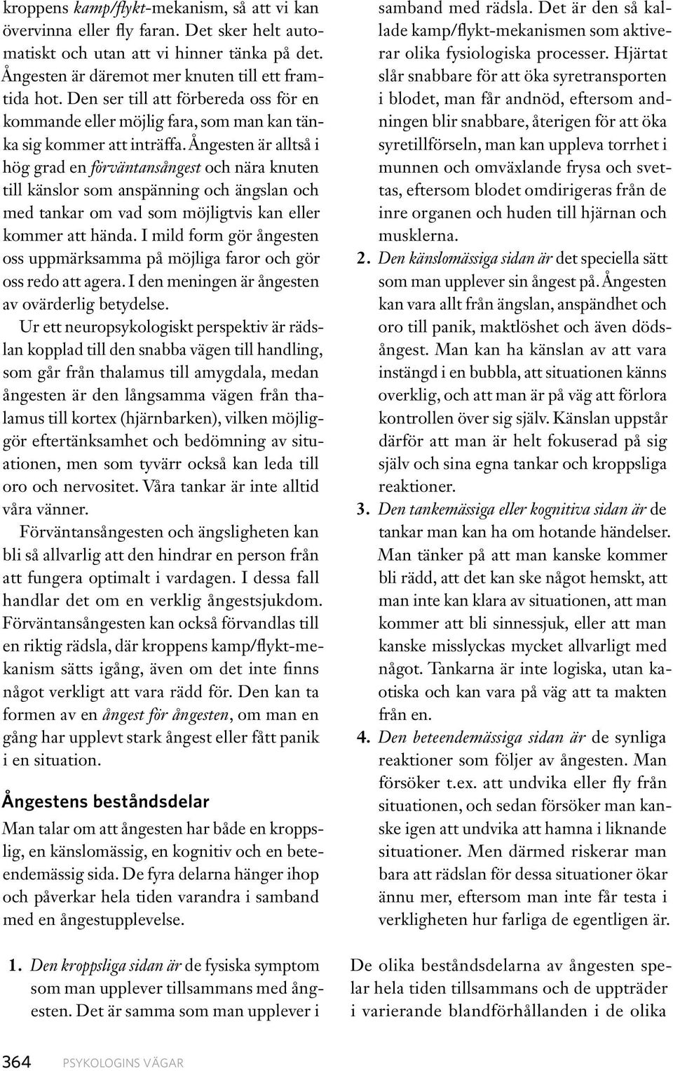 Ångesten är alltså i hög grad en förväntansångest och nära knuten till känslor som anspänning och ängslan och med tankar om vad som möjligtvis kan eller kommer att hända.