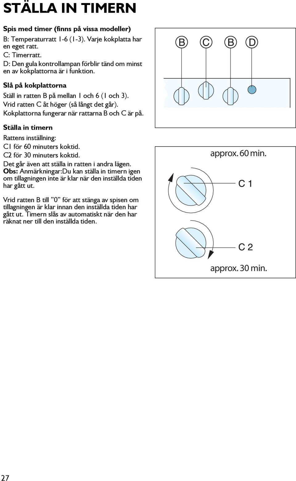 Kokplattorna fungerar när rattarna B och C är på. Ställa in timern Rattens inställning: C1 för 60 minuters koktid. C2 för 30 minuters koktid. Det går även att ställa in ratten i andra lägen.