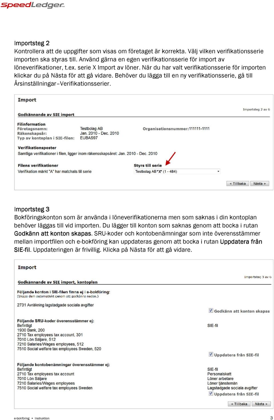 Behöver du lägga till en ny verifikationsserie, gå till Årsinställningar Verifikationsserier.