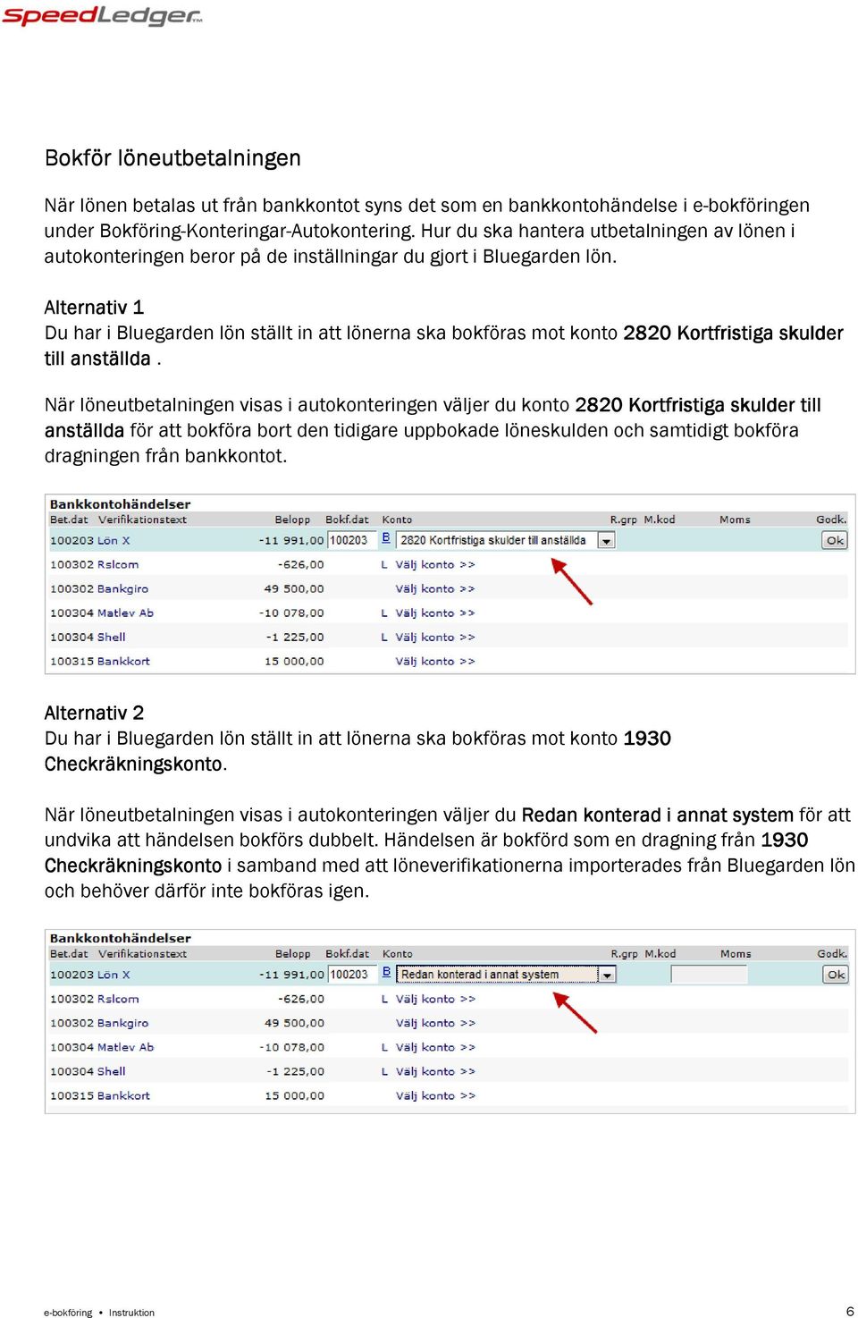 Alternativ 1 Du har i Bluegarden lön ställt in att lönerna ska bokföras mot konto 2820 Kortfristiga skulder till anställda.