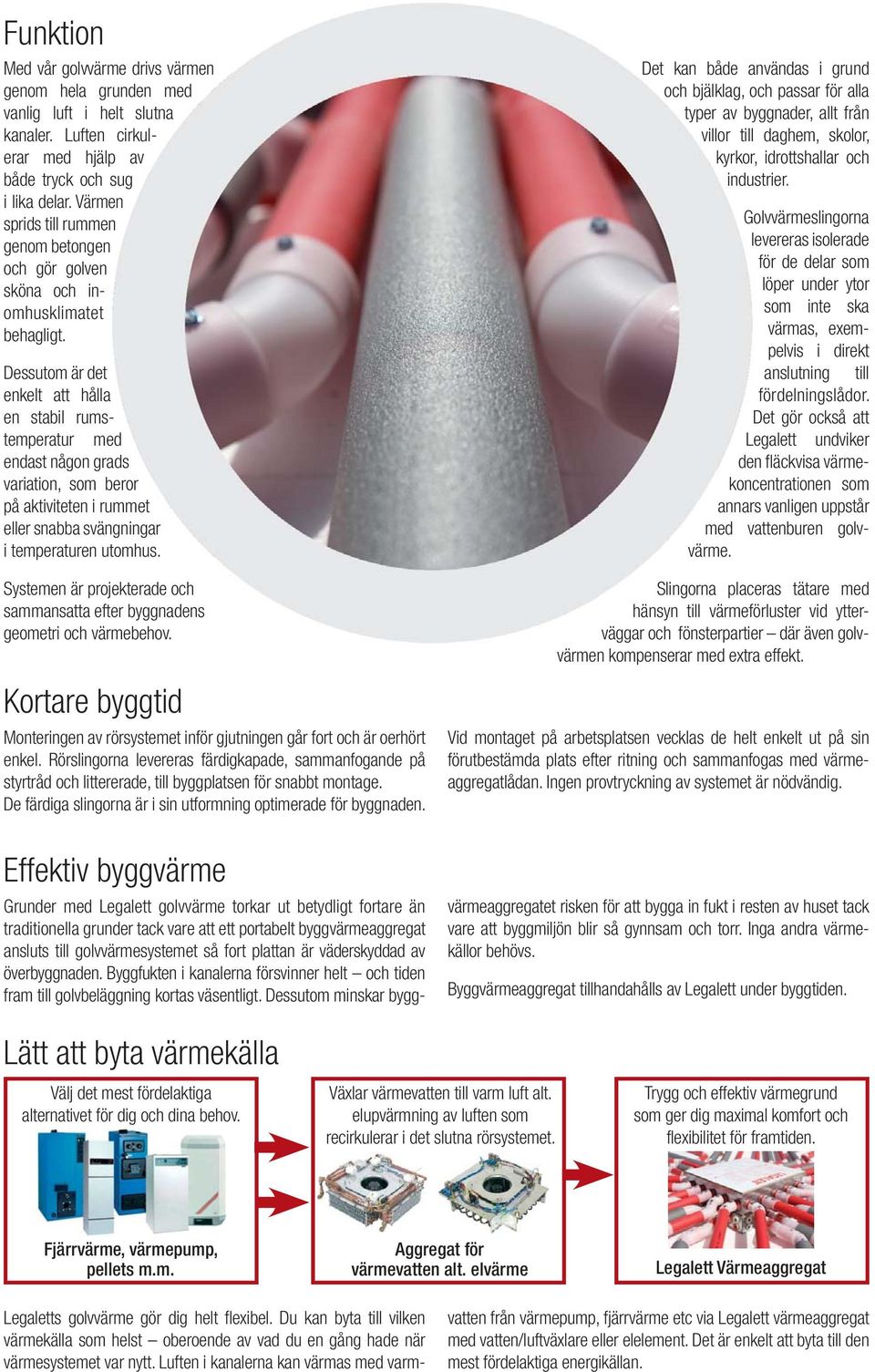 Dessutom är det enkelt att hålla en stabil rumstemperatur med endast någon grads variation, som beror på aktiviteten ten i rummet eller snabba a svängningar i temperaturen utomhus.