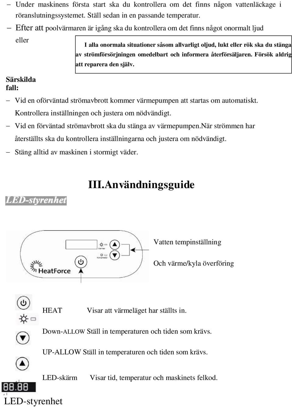 Kontrollera inställningen och justera om nödvändigt. Vid en förväntad strömavbrott ska du stänga av värmepumpen.