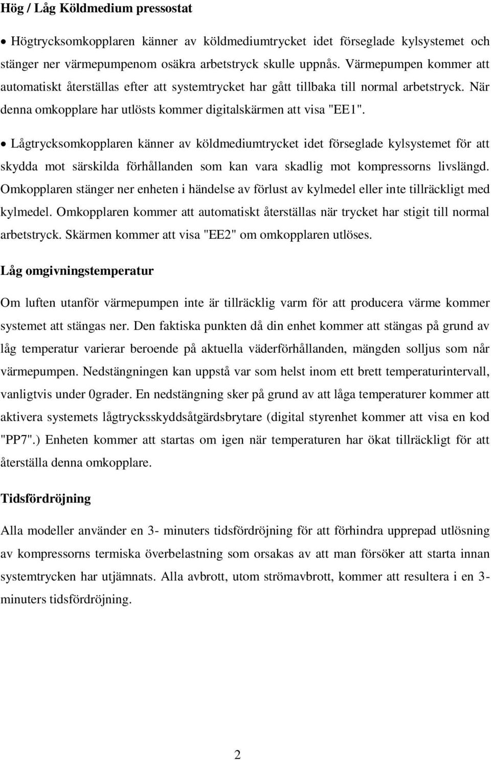 Lågtrycksomkopplaren känner av köldmediumtrycket idet förseglade kylsystemet för att skydda mot särskilda förhållanden som kan vara skadlig mot kompressorns livslängd.