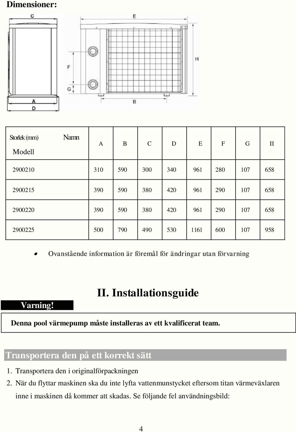 Installationsguide Denna pool värmepump måste installeras av ett kvalificerat team. Transportera den på ett korrekt sätt 1.