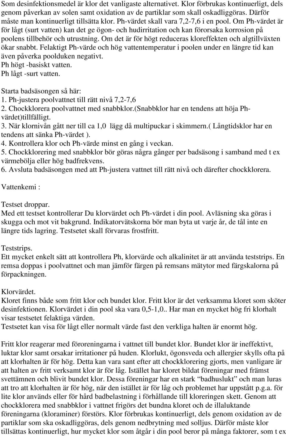 Om Ph-värdet är för lågt (surt vatten) kan det ge ögon- och hudirritation och kan förorsaka korrosion på poolens tillbehör och utrustning.