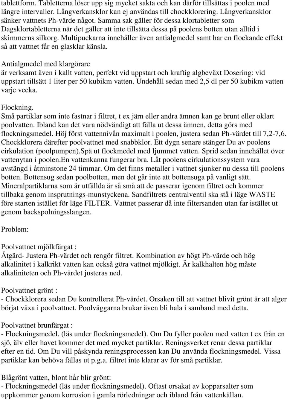 Samma sak gäller för dessa klortabletter som Dagsklortabletterna när det gäller att inte tillsätta dessa på poolens botten utan alltid i skimmerns silkorg.