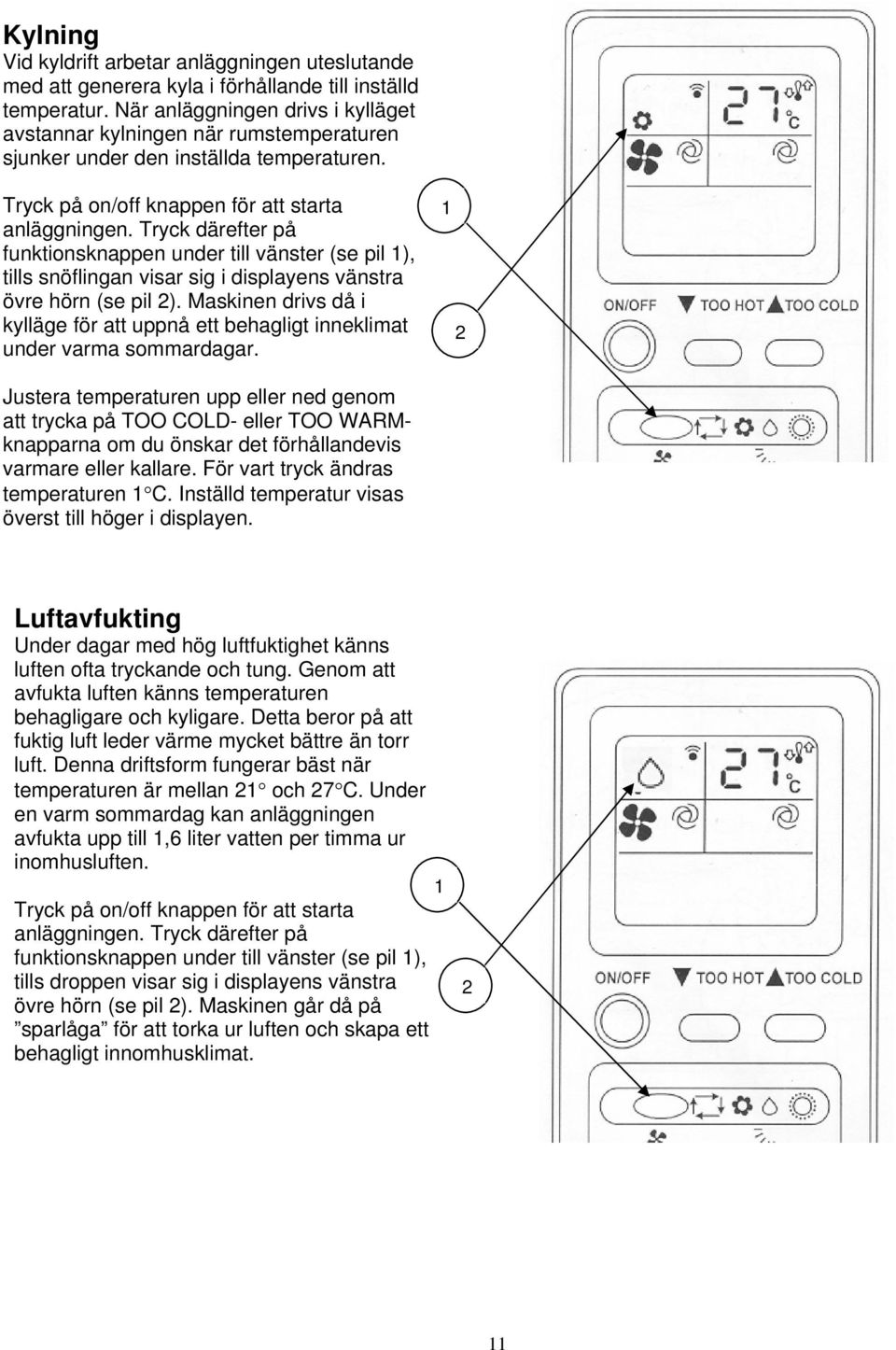 Tryck därefter på funktionsknappen under till vänster (se pil 1), tills snöflingan visar sig i displayens vänstra övre hörn (se pil 2).