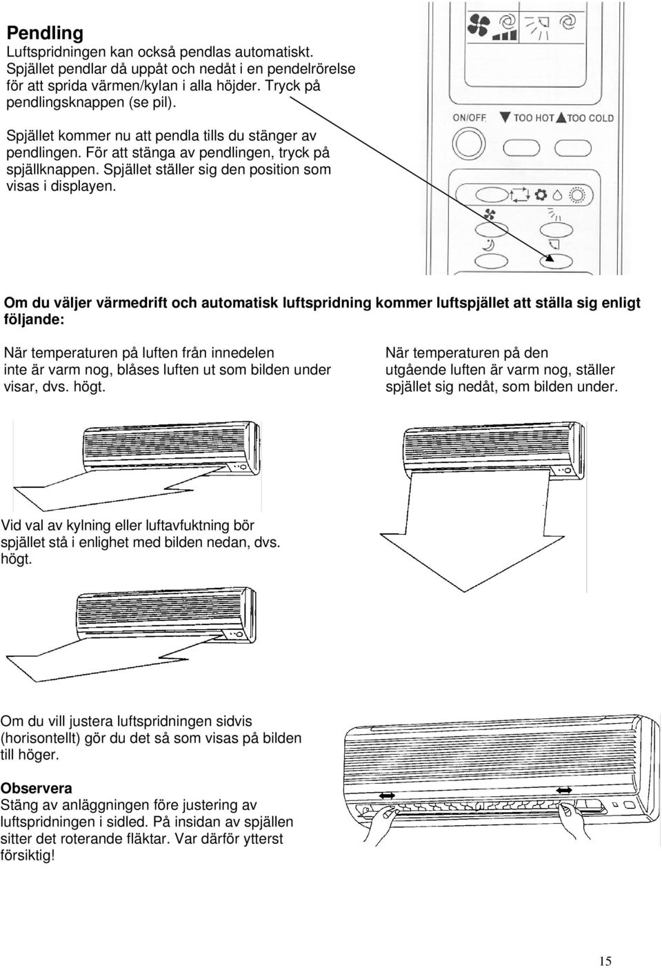 Om du väljer värmedrift och automatisk luftspridning kommer luftspjället att ställa sig enligt följande: När temperaturen på luften från innedelen inte är varm nog, blåses luften ut som bilden under