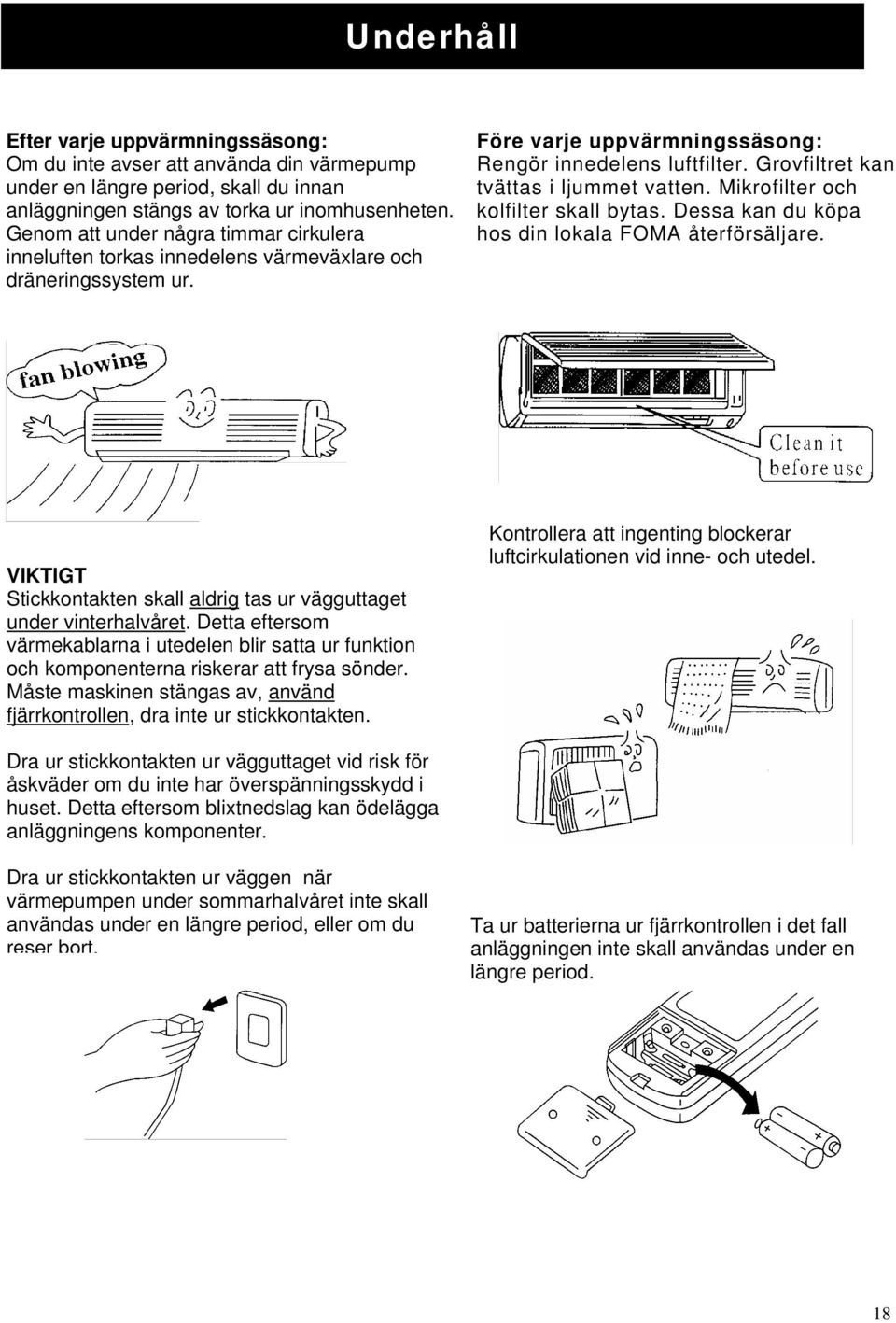 Grovfiltret kan tvättas i ljummet vatten. Mikrofilter och kolfilter skall bytas. Dessa kan du köpa hos din lokala FOMA återförsäljare.