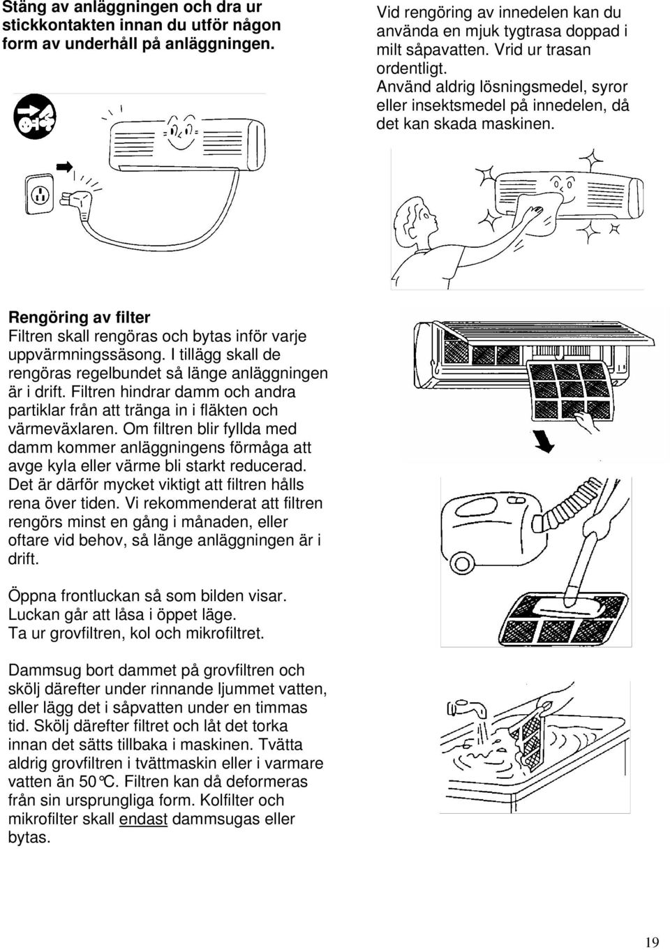 Rengöring av filter Filtren skall rengöras och bytas inför varje uppvärmningssäsong. I tillägg skall de rengöras regelbundet så länge anläggningen är i drift.