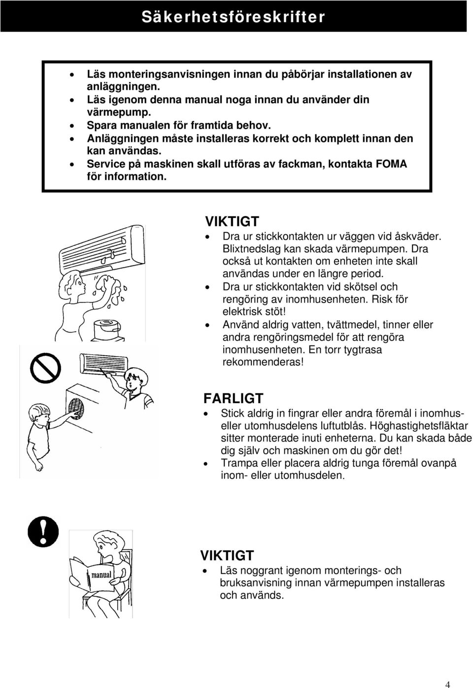 VIKTIGT VIKTIG Dra ur stickkontakten ur väggen vid åskväder. Blixtnedslag kan skada värmepumpen. Dra också ut kontakten om enheten inte skall användas under en längre period.