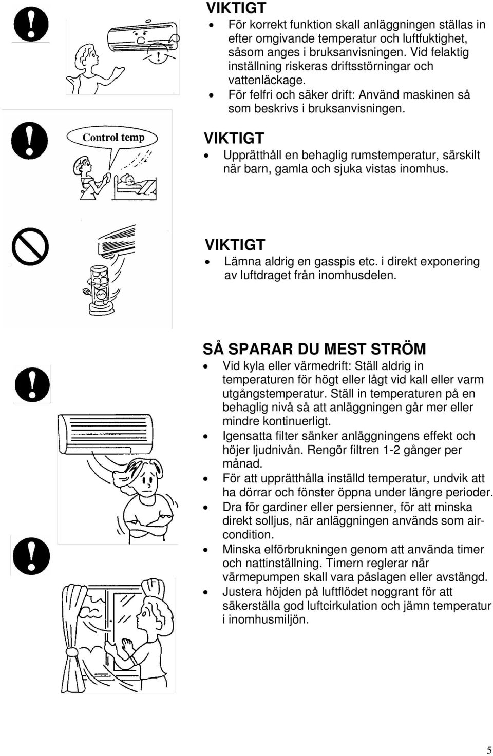 VIKTIGT Upprätthåll en behaglig rumstemperatur, särskilt när barn, gamla och sjuka vistas inomhus. VIKTIGT Lämna aldrig en gasspis etc. i direkt exponering av luftdraget från inomhusdelen.