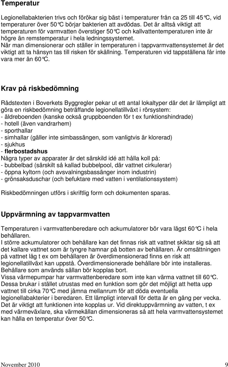 När man dimensionerar och ställer in temperaturen i tappvarmvattensystemet är det viktigt att ta hänsyn tas till risken för skållning. Temperaturen vid tappställena får inte vara mer än 60 C.