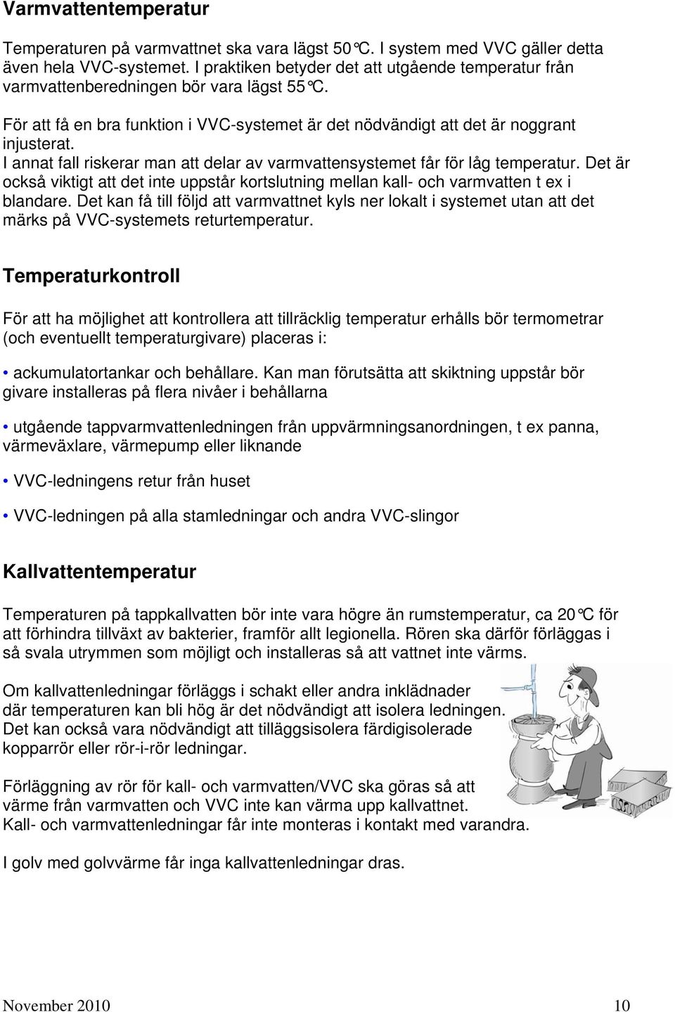 I annat fall riskerar man att delar av varmvattensystemet får för låg temperatur. Det är också viktigt att det inte uppstår kortslutning mellan kall- och varmvatten t ex i blandare.