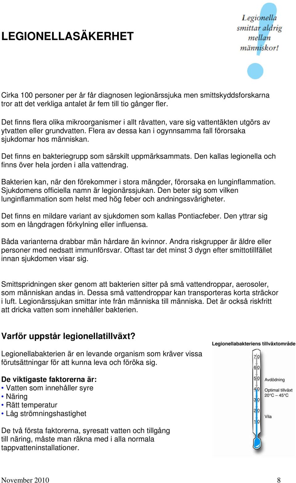 Det finns en bakteriegrupp som särskilt uppmärksammats. Den kallas legionella och finns över hela jorden i alla vattendrag.