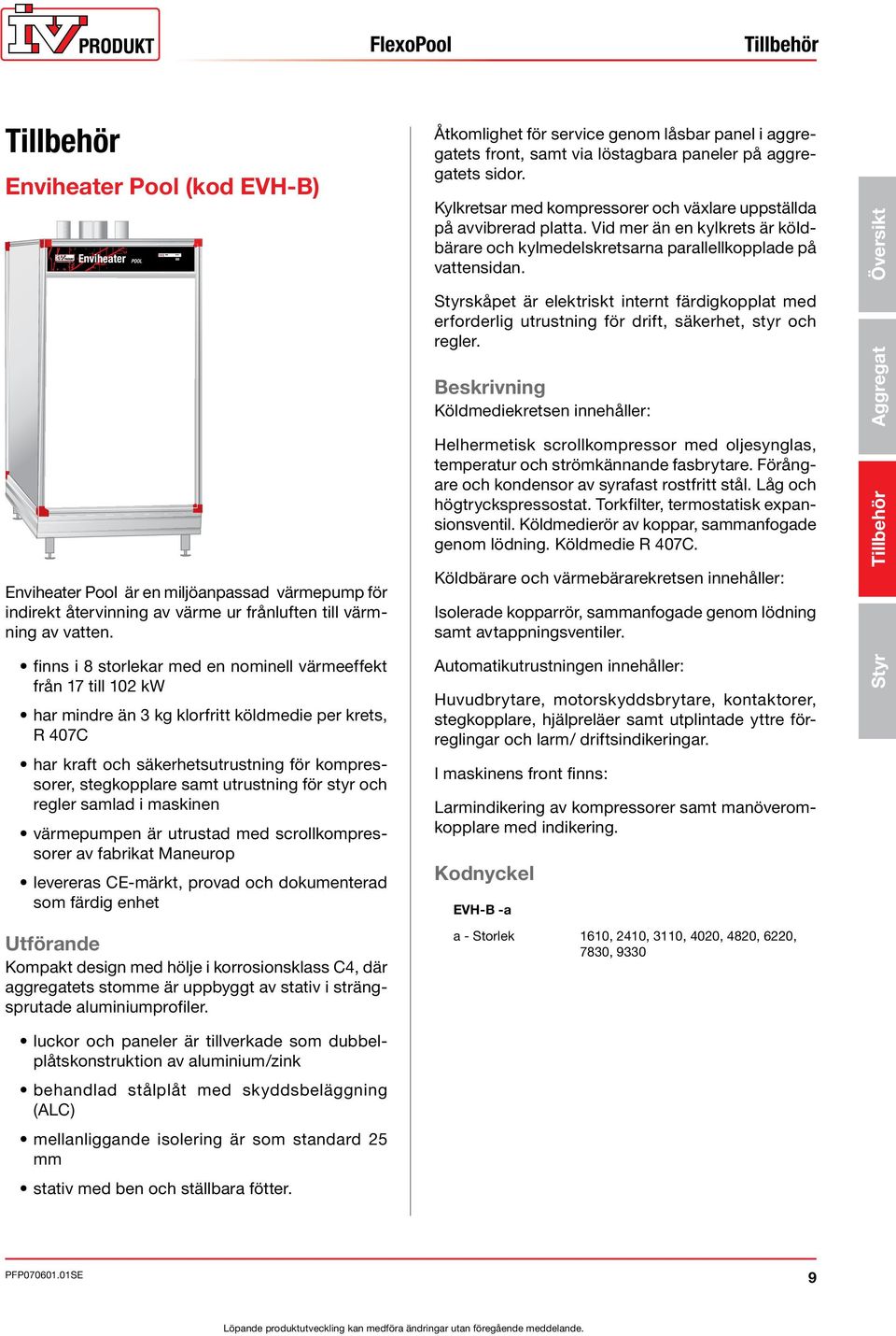 utrustning för styr och regler samlad i maskinen värmepumpen är utrustad med scrollkompressorer av fabrikat Maneurop levereras CE-märkt, provad och dokumenterad som färdig enhet Åtkomlighet för