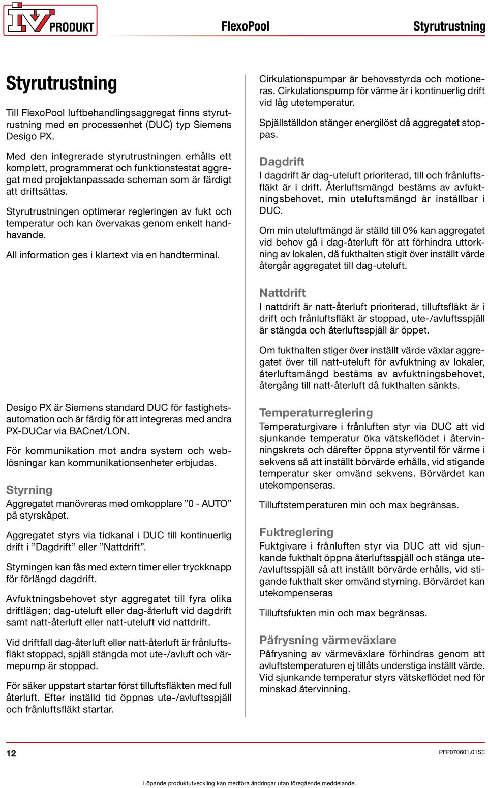 Styrutrustningen optimerar regleringen av fukt och temperatur och kan övervakas genom enkelt handhavande. All information ges i klartext via en handterminal.