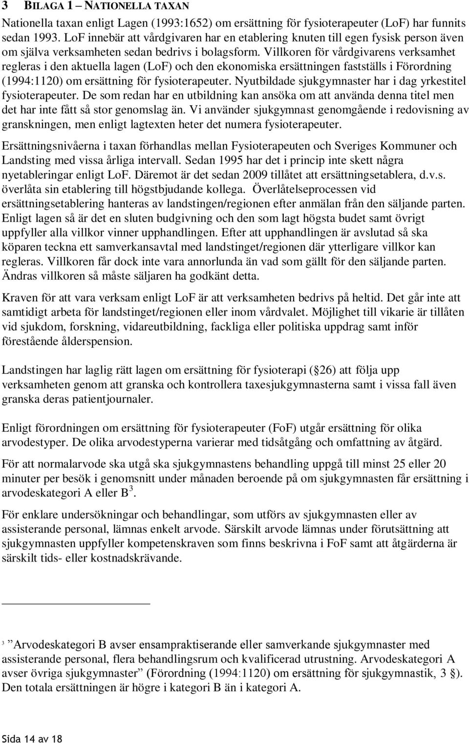 Villkoren för vårdgivarens verksamhet regleras i den aktuella lagen (LoF) och den ekonomiska ersättningen fastställs i Förordning (1994:1120) om ersättning för fysioterapeuter.