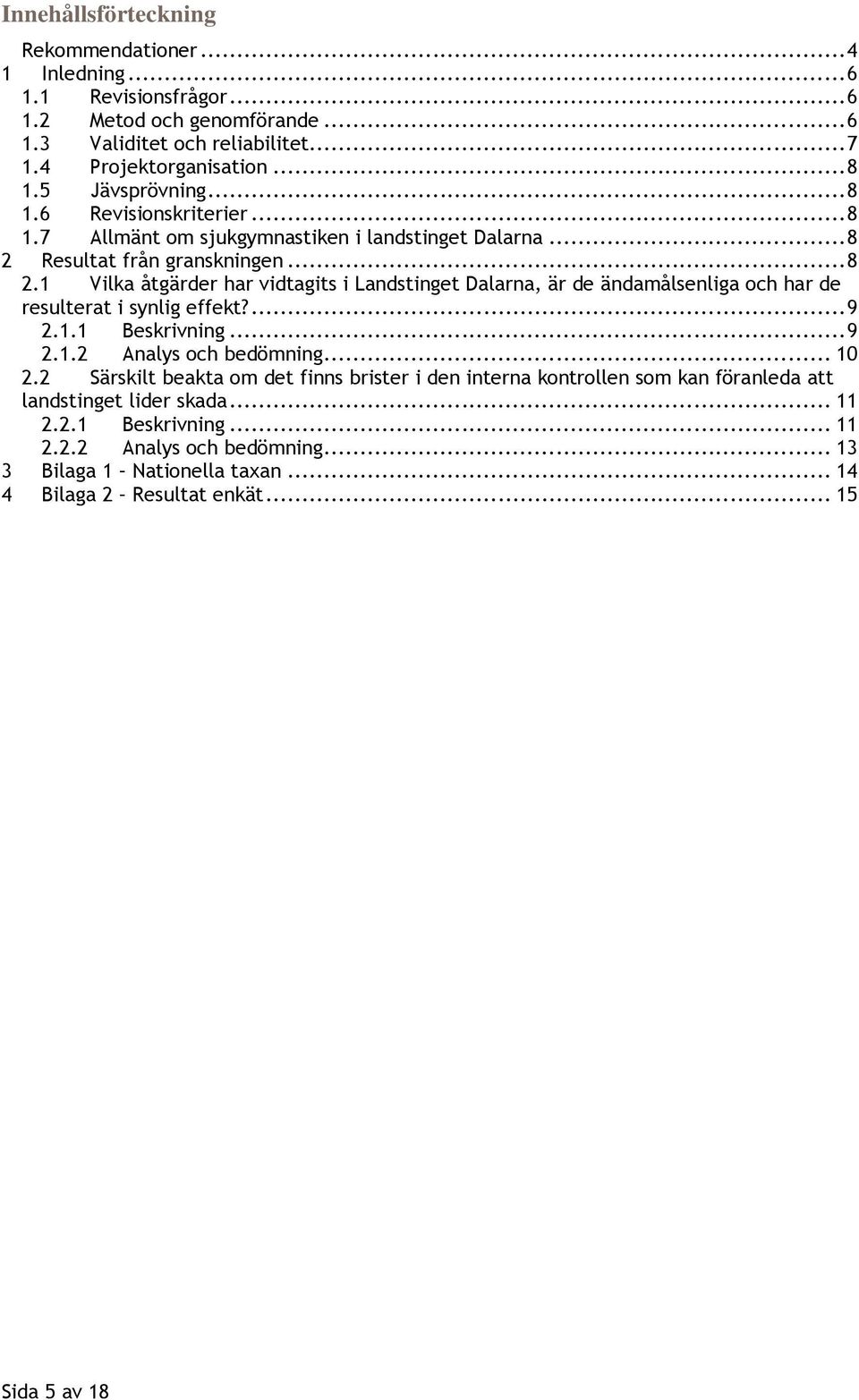 Resultat från granskningen... 8 2.1 Vilka åtgärder har vidtagits i Landstinget Dalarna, är de ändamålsenliga och har de resulterat i synlig effekt?... 9 2.1.1 Beskrivning... 9 2.1.2 Analys och bedömning.