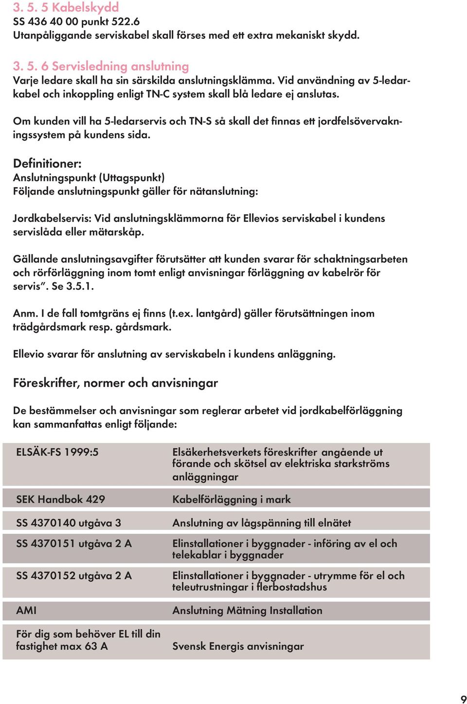 Om kunden vill ha 5-ledarservis och TN-S så skall det finnas ett jordfelsövervakningssystem på kundens sida.