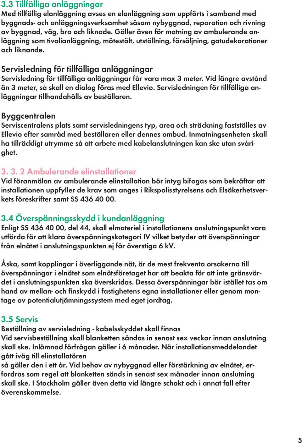 Servisledning för tillfälliga anläggningar Servisledning för tillfälliga anläggningar får vara max 3 meter. Vid längre avstånd än 3 meter, så skall en dialog föras med Ellevio.