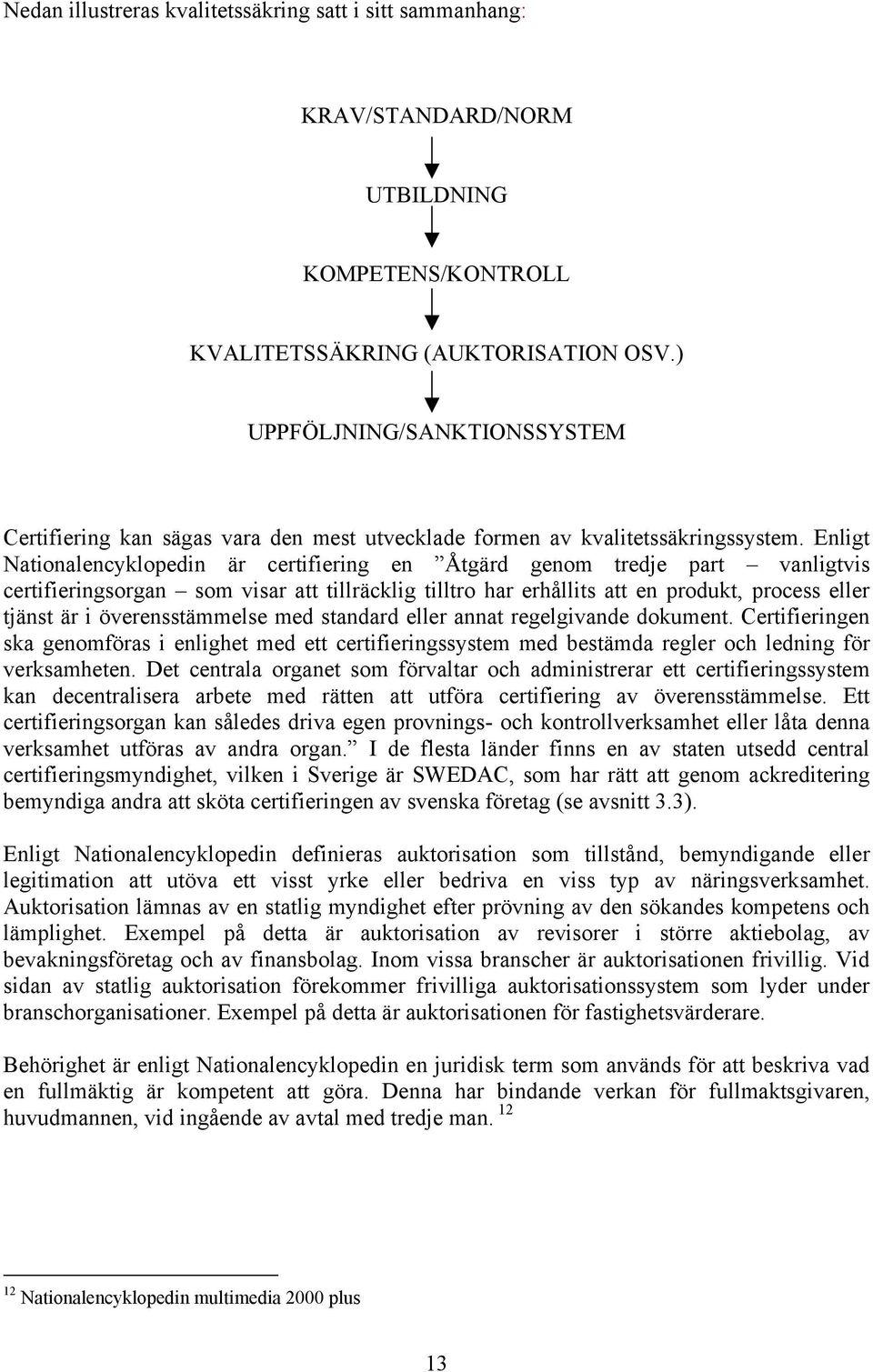 Enligt Nationalencyklopedin är certifiering en Åtgärd genom tredje part vanligtvis certifieringsorgan som visar att tillräcklig tilltro har erhållits att en produkt, process eller tjänst är i