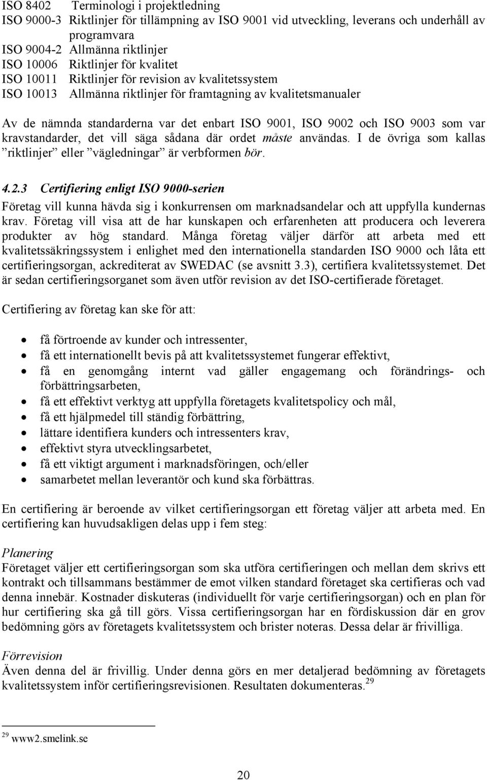 9003 som var kravstandarder, det vill säga sådana där ordet måste användas. I de övriga som kallas riktlinjer eller vägledningar är verbformen bör. 4.2.