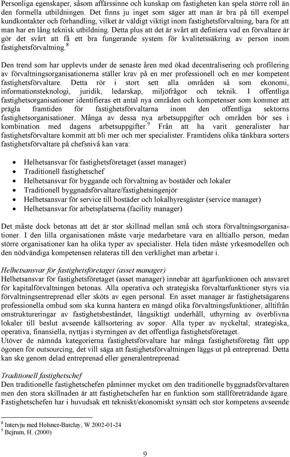 Detta plus att det är svårt att definiera vad en förvaltare är gör det svårt att få ett bra fungerande system för kvalitetssäkring av person inom fastighetsförvaltning.