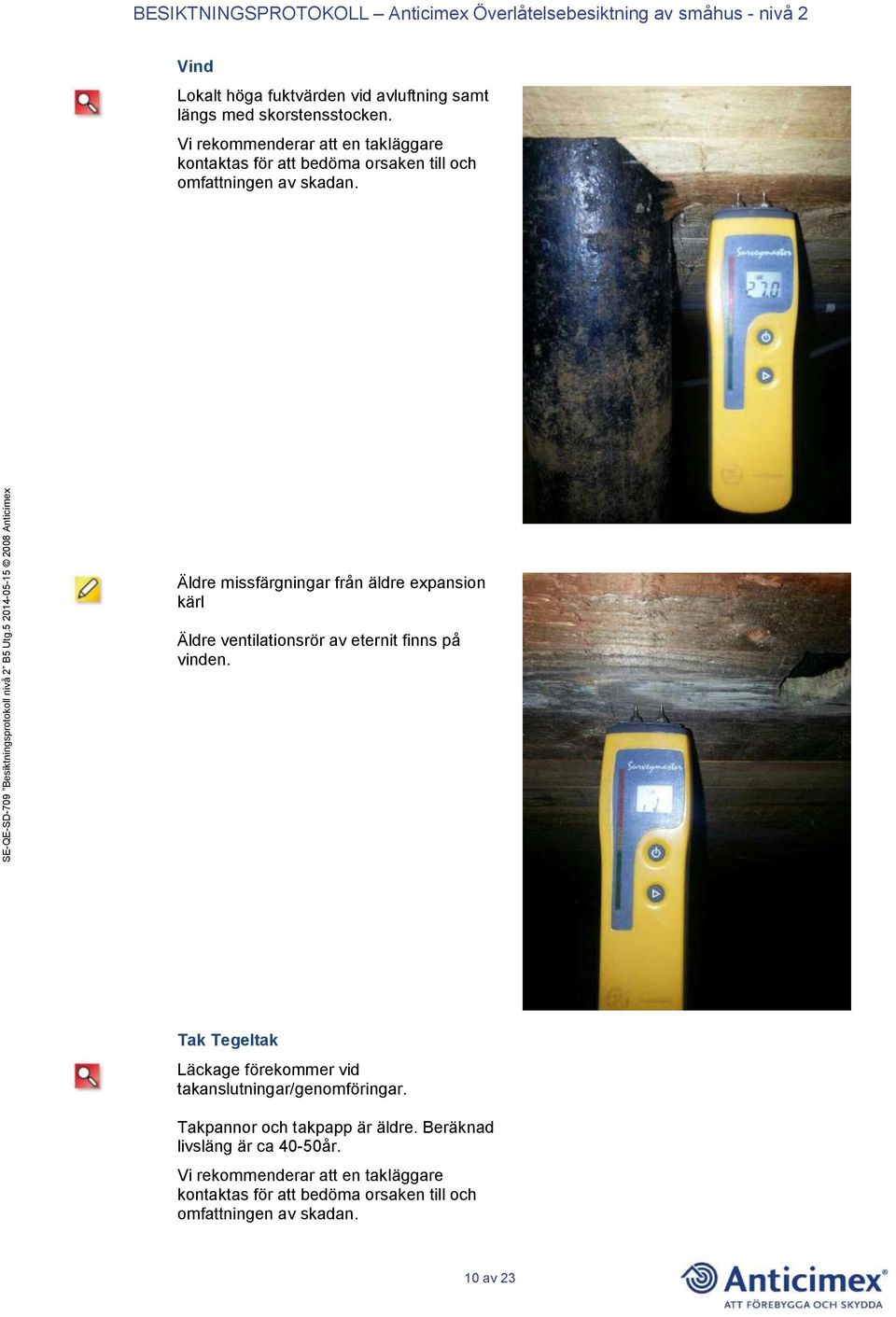 Äldre missfärgningar från äldre expansion kärl Äldre ventilationsrör av eternit finns på vinden.