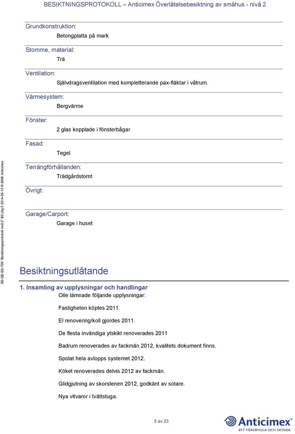 Insamling av upplysningar och handlingar Olle lämnade följande upplysningar: Fastigheten köptes 2011. El renovering/koll gjordes 2011.